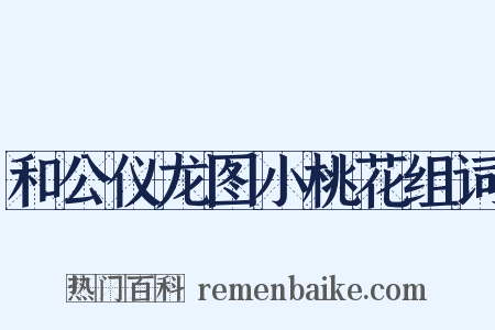 和公仪龙图小桃花组词是什么意思的图片